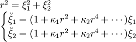 
\begin{array}{l}
r^2 = \xi_1^2 + \xi_2^2 \\
\begin{cases}
\breve{\xi}_1 = (1 + \kappa_1 r^2 + \kappa_2 r^4 + \cdots) \xi_1 \\
\breve{\xi}_2 = (1 + \kappa_1 r^2 + \kappa_2 r^4 + \cdots) \xi_2
\end{cases}
\end{array}
