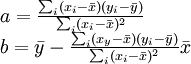 
\begin{array}{l}
  a = \frac{\sum_i (x_i - \bar{x})(y_i - \bar{y})}{\sum_i (x_i - \bar{x})^2} \\
  b = \bar{y} - \frac{\sum_i (x_y - \bar{x})(y_i - \bar{y})}{\sum_i (x_i - \bar{x})^2} \bar{x}
\end{array}
