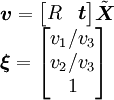 
\begin{array}{l}
\boldsymbol{v} =
 \begin{bmatrix}
  R & \boldsymbol{t}
 \end{bmatrix}
 \tilde{\boldsymbol{X}}
\\
\boldsymbol{\xi} =
 \begin{bmatrix}
  v_1 / v_3 \\ v_2 / v_3 \\ 1
 \end{bmatrix}
\end{array}
